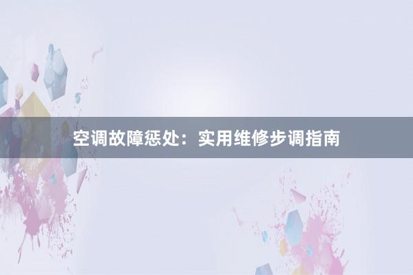 空调故障惩处：实用维修步调指南